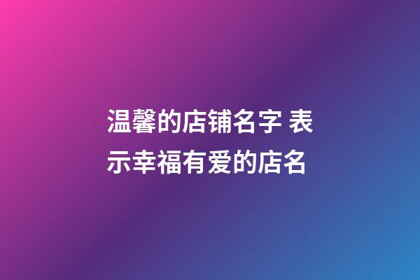 温馨的店铺名字 表示幸福有爱的店名-第1张-店铺起名-玄机派